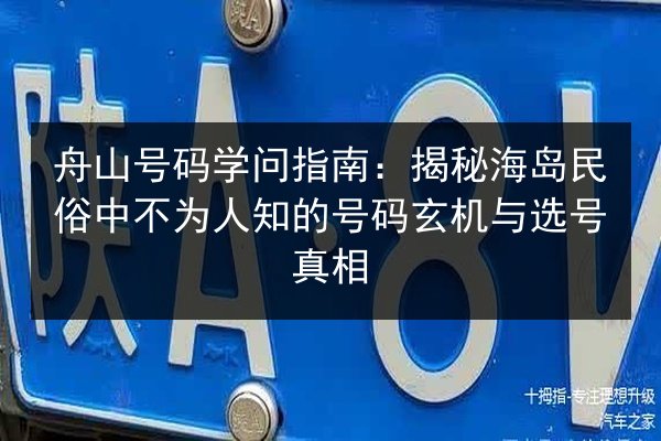 舟山号码学问指南：揭秘海岛民俗中不为人知的号码玄机与选号真相