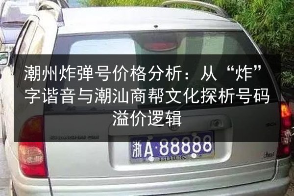 潮州炸弹号价格分析：从“炸”字谐音与潮汕商帮文化探析号码溢价逻辑