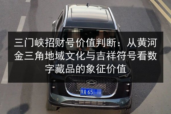 三门峡招财号价值判断：从黄河金三角地域文化与吉祥符号看数字藏品的象征价值