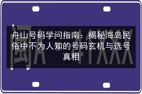 舟山号码学问指南:揭秘海岛民俗中不为人知的号码玄机与选号真相 第2张 舟山号码学问指南:揭秘海岛民俗中不为人知的号码玄机与选号真相 第2张