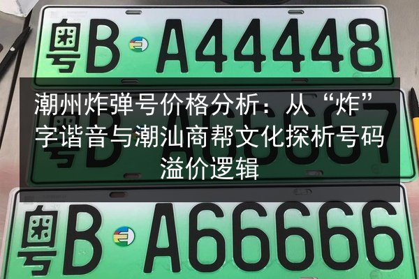 潮州炸弹号价格分析：从“炸”字谐音与潮汕商帮文化探析号码溢价逻辑 第2张