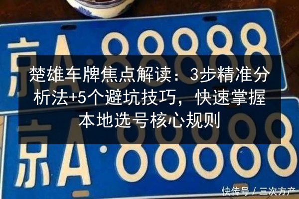 楚雄车牌焦点解读：3步精准分析法+5个避坑技巧，快速掌握本地选号核心规则 第2张