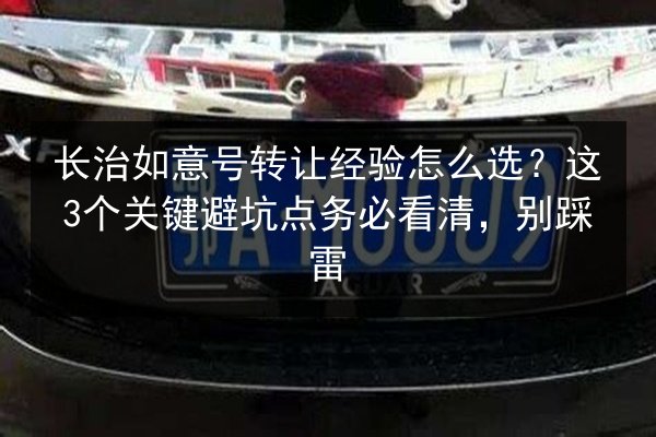 长治如意号转让经验怎么选？这3个关键避坑点务必看清，别踩雷