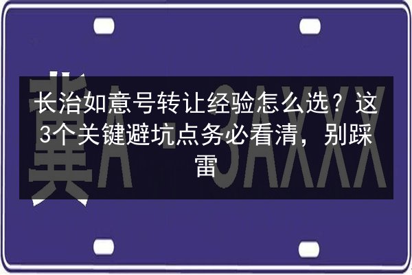 长治如意号转让经验怎么选?这3个关键避坑点务必看清,别踩雷 第2张 长治如意号转让经验怎么选?这3个关键避坑点务必看清,别踩雷 第2张