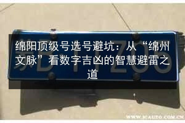 绵阳顶级号选号避坑:从“绵州文脉”看数字吉凶的智慧避雷之道 第2张 绵阳顶级号选号避坑:从“绵州文脉”看数字吉凶的智慧避雷之道 第2张