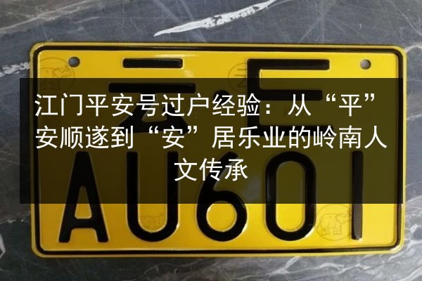 江门平安号过户经验:从“平”安顺遂到“安”居乐业的岭南人文传承 第1张 江门平安号过户经验:从“平”安顺遂到“安”居乐业的岭南人文传承 第1张