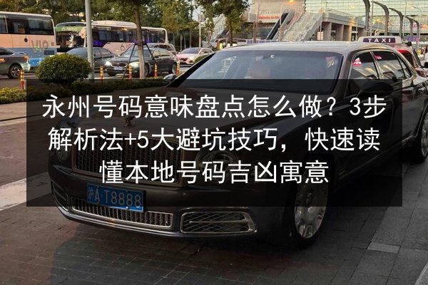 永州号码意味盘点怎么做?3步解析法+5大避坑技巧,快速读懂本地号码吉凶寓意 第2张 永州号码意味盘点怎么做?3步解析法+5大避坑技巧,快速读懂本地号码吉凶寓意 第2张