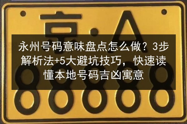 永州号码意味盘点怎么做?3步解析法+5大避坑技巧,快速读懂本地号码吉凶寓意 第3张 永州号码意味盘点怎么做?3步解析法+5大避坑技巧,快速读懂本地号码吉凶寓意 第3张