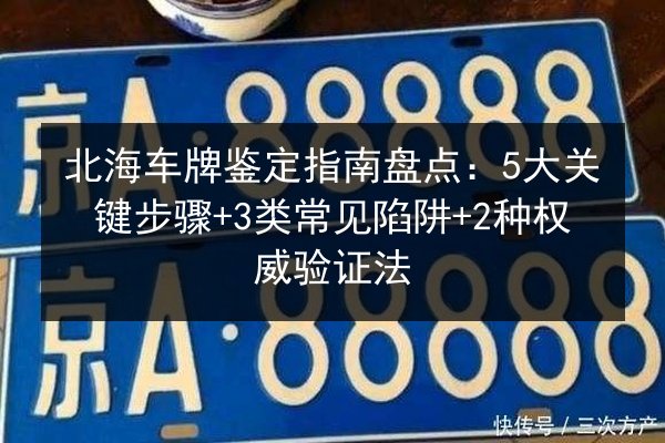 北海车牌鉴定指南盘点：5大关键步骤+3类常见陷阱+2种权威验证法