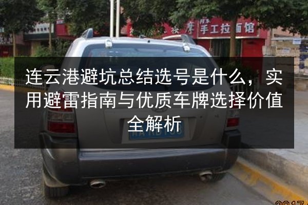 连云港避坑总结选号是什么，实用避雷指南与优质车牌选择价值全解析