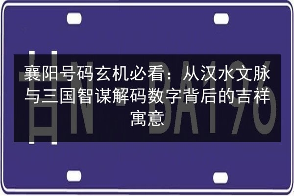 襄阳号码玄机必看:从汉水文脉与三国智谋解码数字背后的吉祥寓意 第2张 襄阳号码玄机必看:从汉水文脉与三国智谋解码数字背后的吉祥寓意 第2张