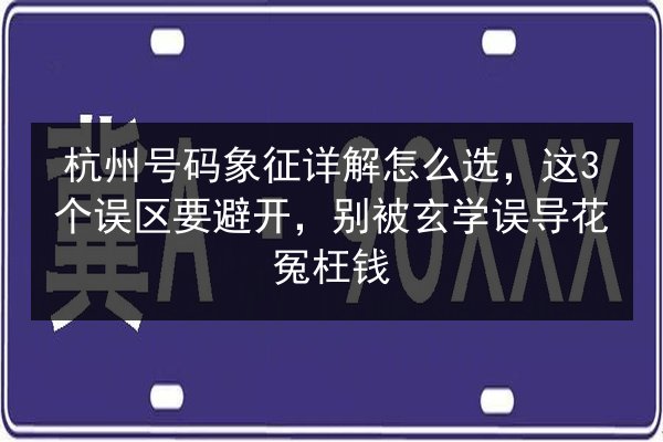 杭州号码象征详解怎么选,这3个误区要避开,别被玄学误导花冤枉钱 第2张 杭州号码象征详解怎么选,这3个误区要避开,别被玄学误导花冤枉钱 第2张