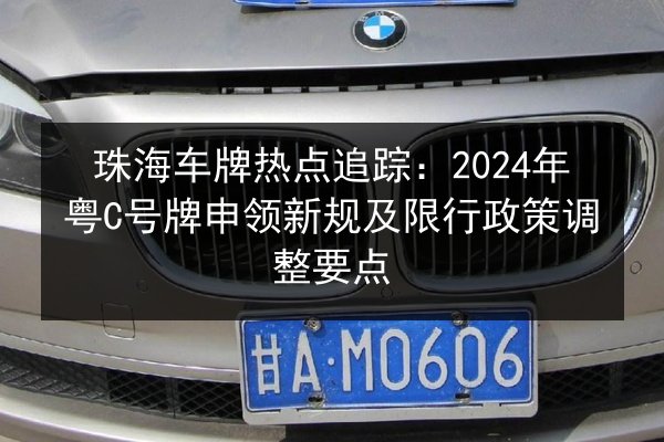 珠海车牌热点追踪：2024年粤C号牌申领新规及限行政策调整要点