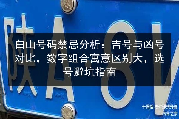 白山号码禁忌分析:吉号与凶号对比,数字组合寓意区别大,选号避坑指南 第2张 白山号码禁忌分析:吉号与凶号对比,数字组合寓意区别大,选号避坑指南 第2张