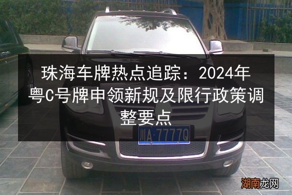 珠海车牌热点追踪:2024年粤C号牌申领新规及限行政策调整要点 第2张 珠海车牌热点追踪:2024年粤C号牌申领新规及限行政策调整要点 第2张