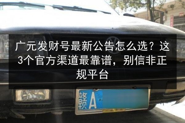 广元发财号最新公告怎么选?这3个官方渠道最靠谱,别信非正规平台 第2张 广元发财号最新公告怎么选?这3个官方渠道最靠谱,别信非正规平台 第2张