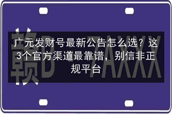 广元发财号最新公告怎么选?这3个官方渠道最靠谱,别信非正规平台 第3张 广元发财号最新公告怎么选?这3个官方渠道最靠谱,别信非正规平台 第3张
