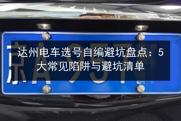 达州电车选号自编避坑盘点：5大常见陷阱与避坑清单