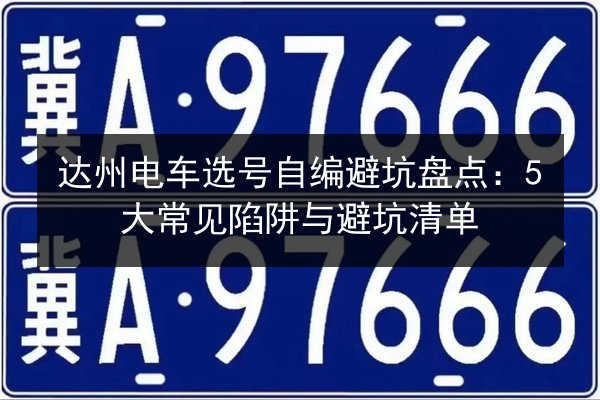 达州电车选号自编避坑盘点:5大常见陷阱与避坑清单 第2张 达州电车选号自编避坑盘点:5大常见陷阱与避坑清单 第2张