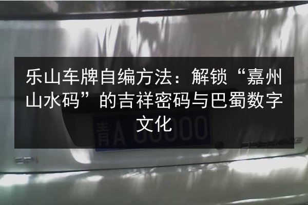 乐山车牌自编方法：解锁“嘉州山水码”的吉祥密码与巴蜀数字文化