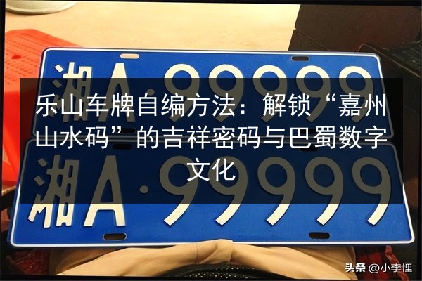 乐山车牌自编方法:解锁“嘉州山水码”的吉祥密码与巴蜀数字文化 第2张 乐山车牌自编方法:解锁“嘉州山水码”的吉祥密码与巴蜀数字文化 第2张