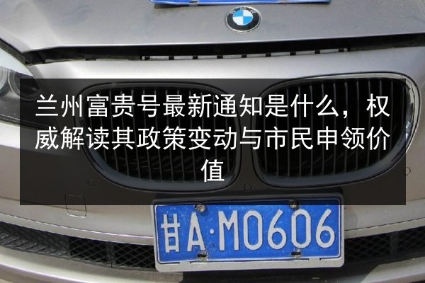 兰州富贵号最新通知是什么，权威解读其政策变动与市民申领价值