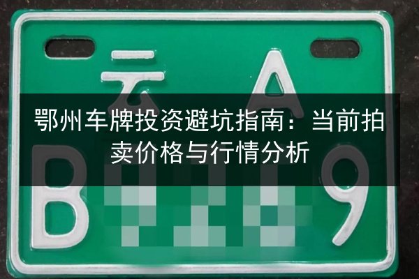 鄂州车牌投资避坑指南：当前拍卖价格与行情分析 第2张