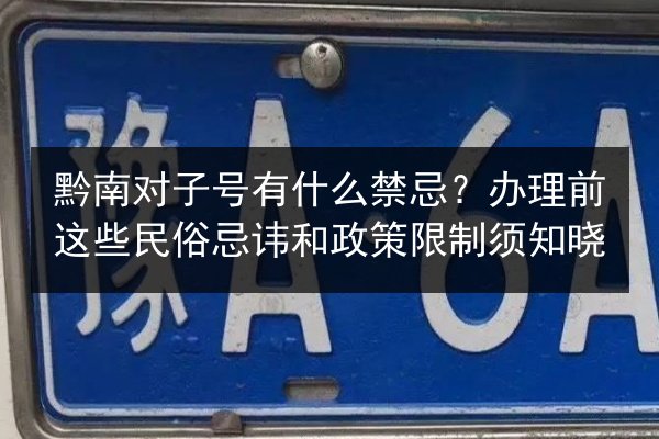黔南对子号有什么禁忌？办理前这些民俗忌讳和政策限制须知晓