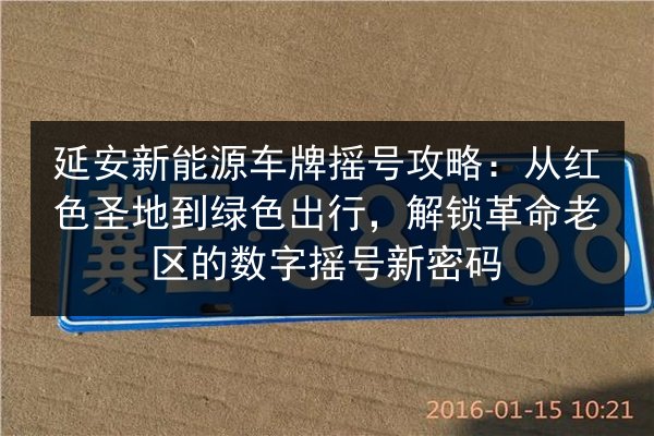 延安新能源车牌摇号攻略:从红色圣地到绿色出行,解锁革命老区的数字摇号新密码 第2张 延安新能源车牌摇号攻略:从红色圣地到绿色出行,解锁革命老区的数字摇号新密码 第2张