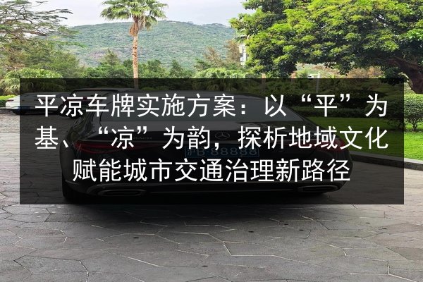 平凉车牌实施方案：以“平”为基、“凉”为韵，探析地域文化赋能城市交通治理新路径