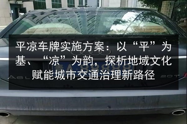 平凉车牌实施方案:以“平”为基、“凉”为韵,探析地域文化赋能城市交通治理新路径 第3张 平凉车牌实施方案:以“平”为基、“凉”为韵,探析地域文化赋能城市交通治理新路径 第3张