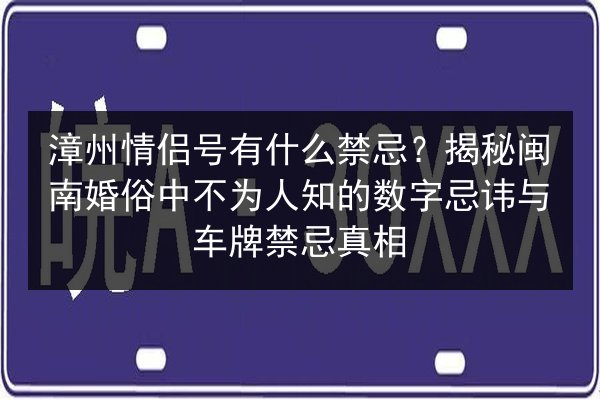 漳州情侣号有什么禁忌？揭秘闽南婚俗中不为人知的数字忌讳与车牌禁忌真相 第2张