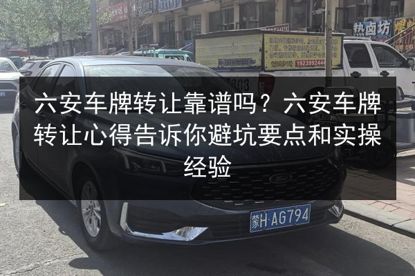 六安车牌转让靠谱吗？六安车牌转让心得告诉你避坑要点和实操经验 第3张