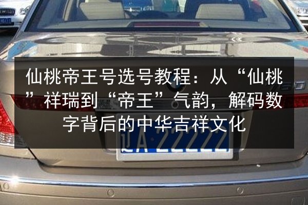 仙桃帝王号选号教程：从“仙桃”祥瑞到“帝王”气韵，解码数字背后的中华吉祥文化