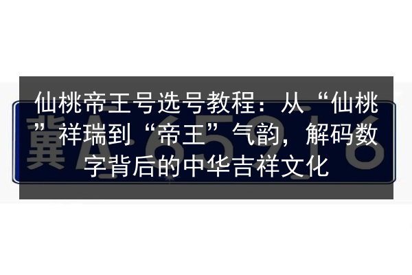 仙桃帝王号选号教程：从“仙桃”祥瑞到“帝王”气韵，解码数字背后的中华吉祥文化 第2张