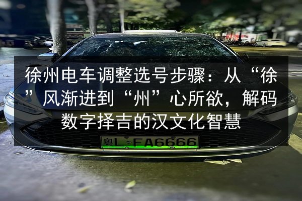 徐州电车调整选号步骤：从“徐”风渐进到“州”心所欲，解码数字择吉的汉文化智慧