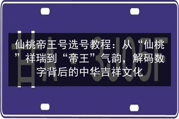 仙桃帝王号选号教程：从“仙桃”祥瑞到“帝王”气韵，解码数字背后的中华吉祥文化 第3张