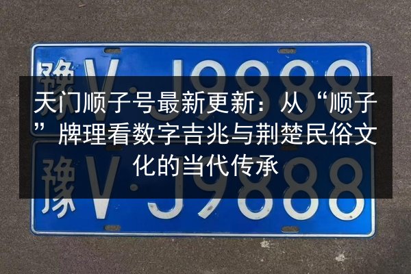 天门顺子号最新更新:从“顺子”牌理看数字吉兆与荆楚民俗文化的当代传承 第2张 天门顺子号最新更新:从“顺子”牌理看数字吉兆与荆楚民俗文化的当代传承 第2张