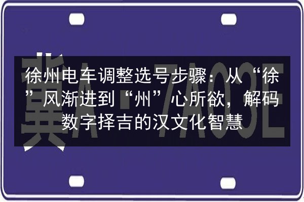 徐州电车调整选号步骤:从“徐”风渐进到“州”心所欲,解码数字择吉的汉文化智慧 第2张 徐州电车调整选号步骤:从“徐”风渐进到“州”心所欲,解码数字择吉的汉文化智慧 第2张
