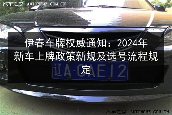 伊春车牌权威通知：2024年新车上牌政策新规及选号流程规定