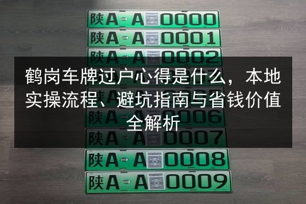 鹤岗车牌过户心得是什么,本地实操流程、避坑指南与省钱价值全解析 第2张 鹤岗车牌过户心得是什么,本地实操流程、避坑指南与省钱价值全解析 第2张