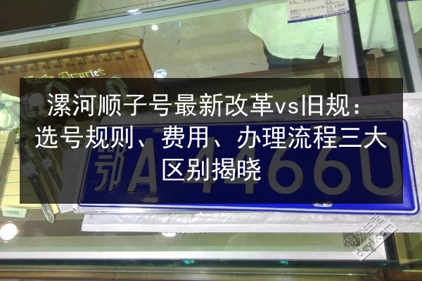 漯河顺子号最新改革vs旧规:选号规则、费用、办理流程三大区别揭晓 第2张 漯河顺子号最新改革vs旧规:选号规则、费用、办理流程三大区别揭晓 第2张