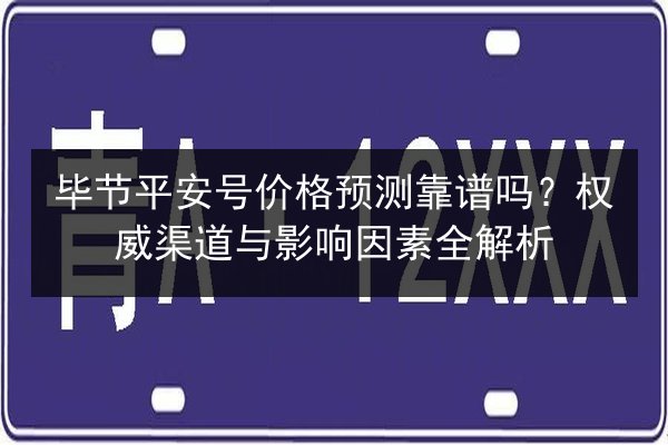 毕节平安号价格预测靠谱吗？权威渠道与影响因素全解析