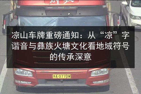 凉山车牌重磅通知：从“凉”字谐音与彝族火塘文化看地域符号的传承深意 第2张