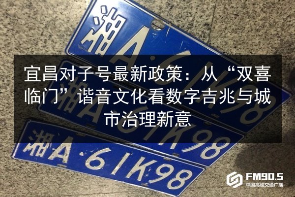 宜昌对子号最新政策:从“双喜临门”谐音文化看数字吉兆与城市治理新意 第3张 宜昌对子号最新政策:从“双喜临门”谐音文化看数字吉兆与城市治理新意 第3张