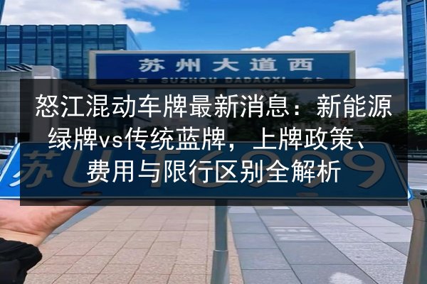 怒江混动车牌最新消息:新能源绿牌vs传统蓝牌,上牌政策、费用与限行区别全解析 第2张 怒江混动车牌最新消息:新能源绿牌vs传统蓝牌,上牌政策、费用与限行区别全解析 第2张