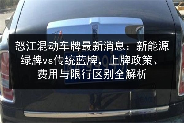 怒江混动车牌最新消息:新能源绿牌vs传统蓝牌,上牌政策、费用与限行区别全解析 第3张 怒江混动车牌最新消息:新能源绿牌vs传统蓝牌,上牌政策、费用与限行区别全解析 第3张