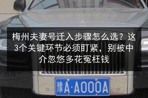 梅州夫妻号迁入步骤怎么选？这3个关键环节必须盯紧，别被中介忽悠多花冤枉钱