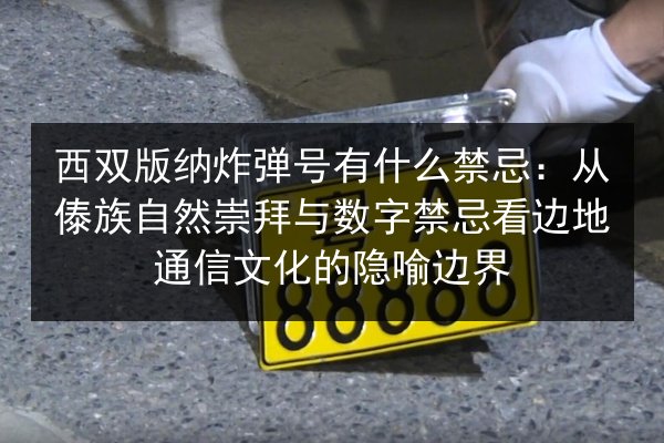 西双版纳炸弹号有什么禁忌:从傣族自然崇拜与数字禁忌看边地通信文化的隐喻边界 第2张 西双版纳炸弹号有什么禁忌:从傣族自然崇拜与数字禁忌看边地通信文化的隐喻边界 第2张