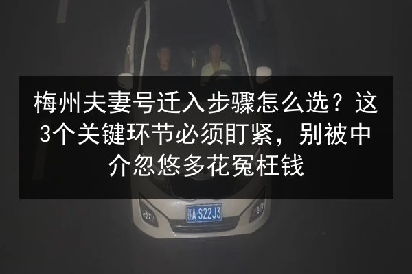 梅州夫妻号迁入步骤怎么选？这3个关键环节必须盯紧，别被中介忽悠多花冤枉钱 第2张
